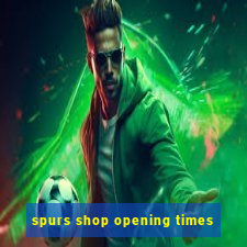 spurs shop opening times